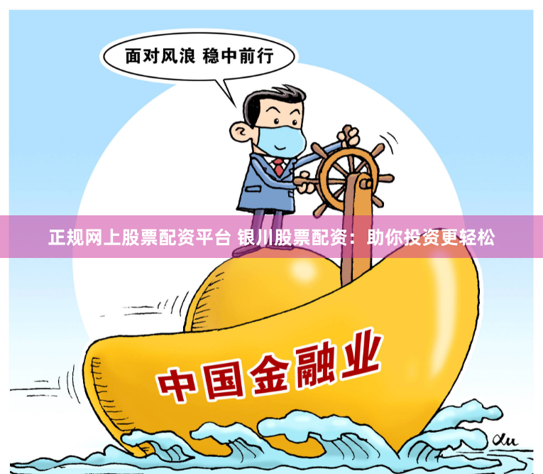 正规网上股票配资平台 银川股票配资：助你投资更轻松