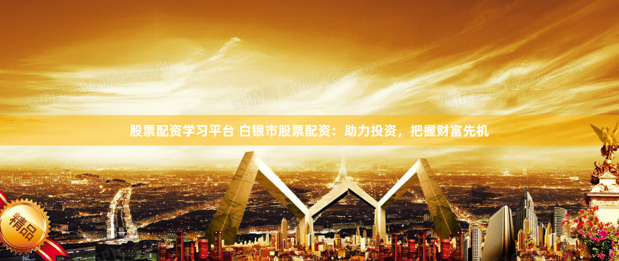 股票配资学习平台 白银市股票配资：助力投资，把握财富先机
