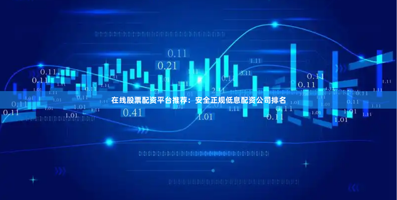 在线股票配资平台推荐：安全正规低息配资公司排名