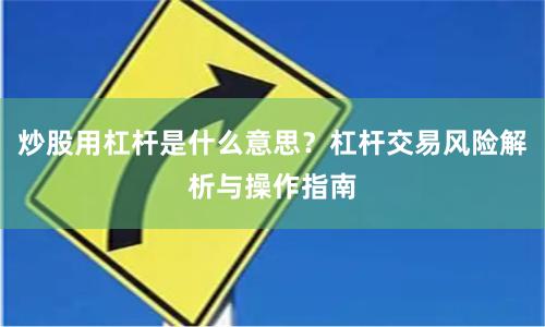 炒股用杠杆是什么意思？杠杆交易风险解析与操作指南