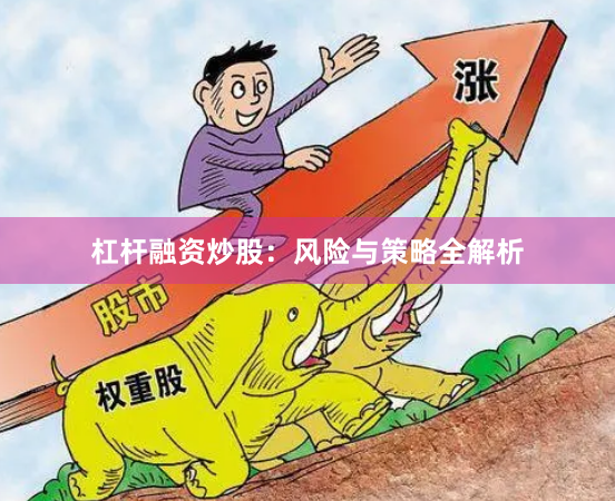杠杆融资炒股：风险与策略全解析