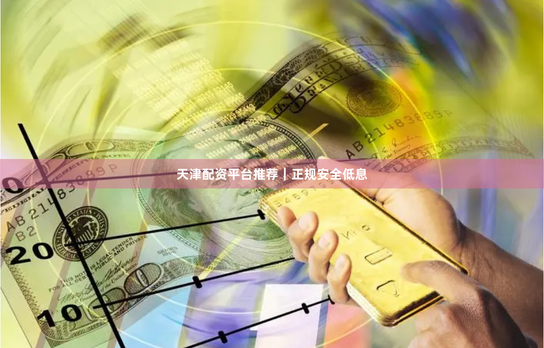 天津配资平台推荐｜正规安全低息