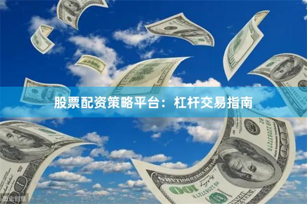 股票配资策略平台：杠杆交易指南